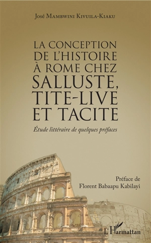 La conception de l'histoire de Rome chez Salluste, Tite-Live et Tacite : étude littéraire de quelques préfaces - José Mambwini Kivuila-Kiaku