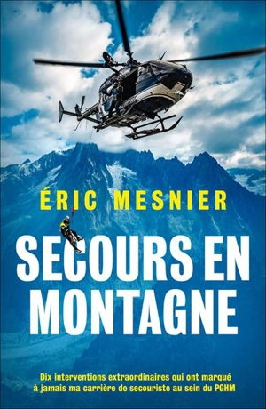 Secours en montagne : dix interventions extraordinaires qui ont marqué à jamais ma carrière de secouriste au sein du PGHM - Eric Mesnier