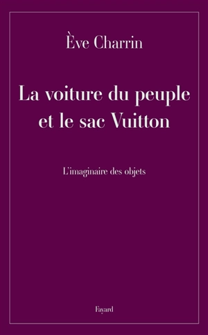 La voiture du peuple et le sac Vuitton : l'imaginaire des objets - Eve Charrin