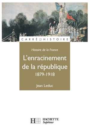 Histoire de la France. Vol. 2. 1879-1918, l'enracinement de la République - Jean Leduc