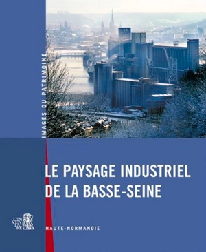 Le paysage industriel de la basse Seine, Haute-Normandie - Haute-Normandie. Service régional de l'inventaire général