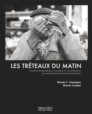 Les tréteaux du matin : enquête photographique et poétique sur les producteurs du marché Saint-Roch de Mont-de-Marsan : janvier 2015-septembre 2017 - Nicolas T. Camoisson