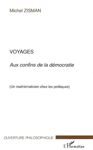 Voyages : aux confins de la démocratie : un mathématicien chez les politiques - Michel Zisman