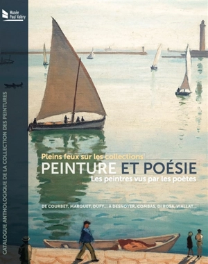 Pleins feux sur les collections peinture et poésie : les peintres vus par les poètes de Courbet, Marquet, Dufy... à Desnoyer, Combas, Di Rosa, Viallat... : catalogue anthologique de la collection des peintures