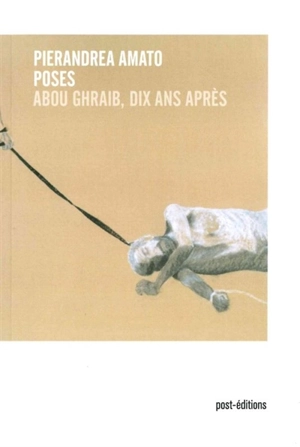 Poses : Abou Ghraib, dix ans après - Pierandrea Amato