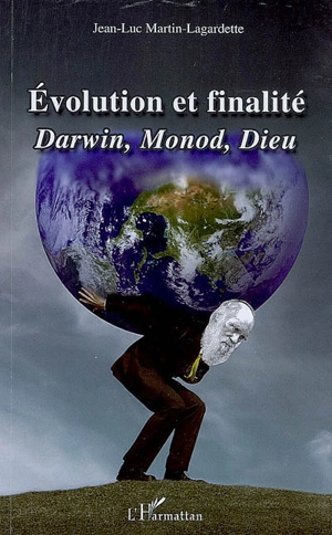 Evolution et finalité : Darwin, Monod, Dieu - Jean-Luc Martin-Lagardette