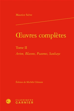 Oeuvres complètes. Vol. 2. Arion, Blasons, Psaumes, Saulsaye - Maurice Scève