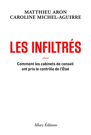 Les infiltrés : comment les cabinets de conseil ont pris le contrôle de l'Etat - Matthieu Aron