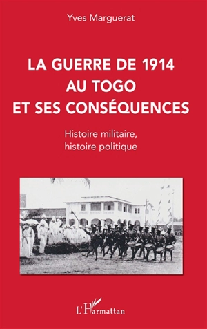 La guerre de 1914 au Togo et ses conséquences : histoire militaire, histoire politique - Yves Marguerat