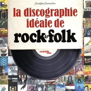 La discographie idéale de Rock & Folk : au service du rock n'roll depuis 1966 - Christophe Chommeloux