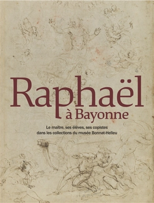 Raphaël à Bayonne : le maître, ses élèves, ses copistes dans les collections du musée Bonnat-Helleu - Benjamin Couilleaux