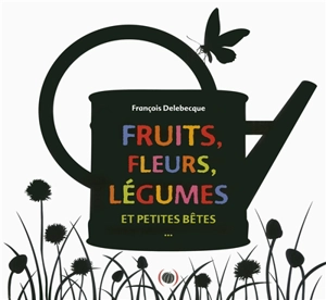 Fruits, fleurs, légumes et petites bêtes... - François Delebecque