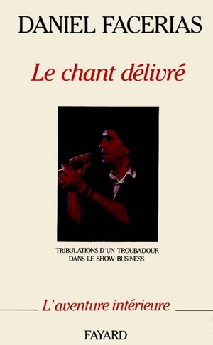 Le chant délivré : tribulations d'un troubadour dans le show-business - Daniel Facérias