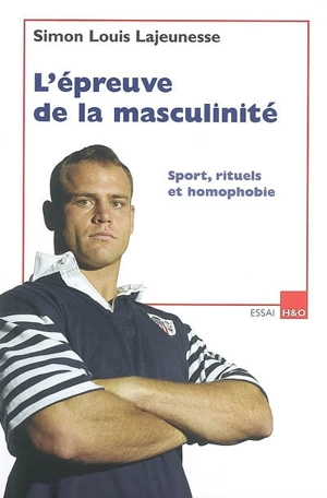 L'épreuve de la masculinité : sport, rituels et homophobie : essai - Simon Louis Lajeunesse