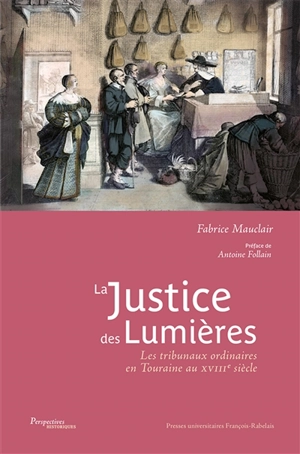 La justice des Lumières : les tribunaux ordinaires en Touraine au XVIIIe siècle - Fabrice Mauclair