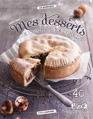 Mes desserts aux sucres naturels : 40 recettes à base de miel, sirop d'agave... - Audrey Doret