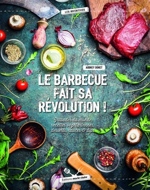 Le barbecue fait sa révolution ! : grillades du monde, recettes végétariennes, desserts, sauces & dips - Audrey Doret