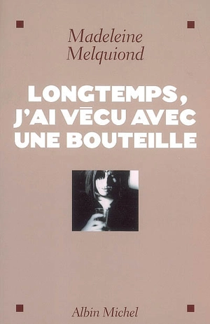 Longtemps, j'ai vécu avec une bouteille - Madeleine Melquiond