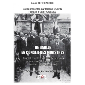 De Gaulle en conseil des ministres : journal et notes de Louis Terrenoire, porte-parole du gouvernement : février 1960-avril 1962, révélations sur la fin du conflit algérien - Louis Terrenoire