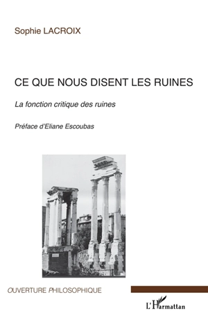 Ce que nous disent les ruines : la fonction critique des ruines - Sophie Lacroix