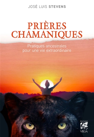 Prières chamaniques : pratiques ancestrales pour une vie extraordinaire - José Stevens