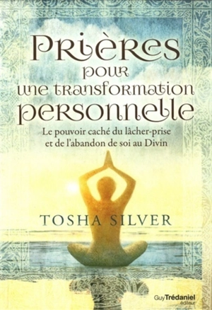 Prières pour une transformation personnelle : le pouvoir caché du lâcher-prise et de l'abandon de soi au divin - Tosha Silver