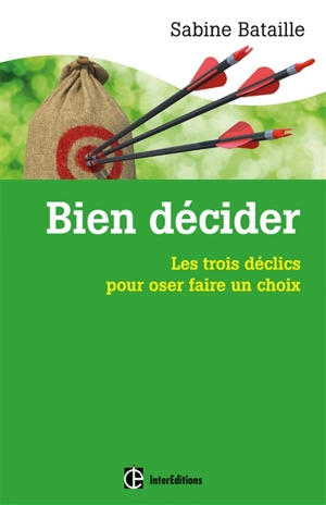 Bien décider : les trois déclics pour oser faire un choix - Sabine Bataille