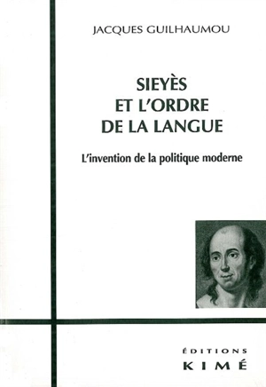 Sieyès et l'ordre de la langue : l'invention de la politique moderne - Jacques Guilhaumou