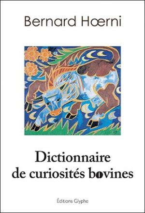 Dictionnaire de curiosités bovines : culture, langage, histoire, géographie, science - Bernard Hoerni