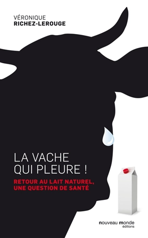 La vache qui pleure ! : retour au lait naturel, une question de santé - Véronique Richez-Lerouge