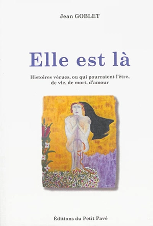 Elle est là : histoires vécues, ou qui pourraient l'être, de vie, de mort, d'amour - Jean Goblet