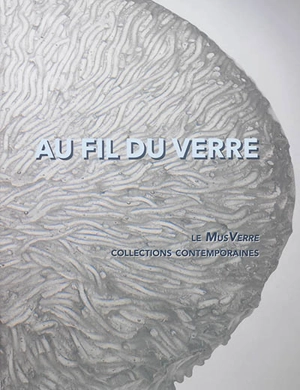 Au fil du verre : le MusVerre : collections contemporaines - MusVerre (Sars-Poteries, Nord)