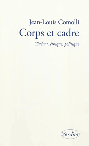 Corps et cadre : cinéma, éthique, politique : 2004-2010 - Jean-Louis Comolli