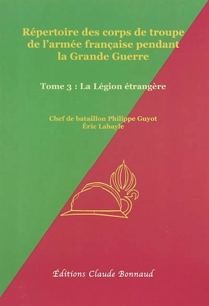 Répertoire des corps de troupe de l'armée française pendant la Grande Guerre. Vol. 3. La Légion étrangère - Philippe Guyot