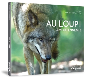 Au loup ! : ami ou ennemi ? - Xavier Van der Stappen