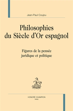 Philosophies du Siècle d'or espagnol : figures de la pensée juridique et politique - Jean-Paul Coujou