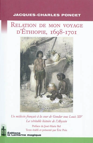 Relation de mon voyage d'Ethiopie, 1698-1701 : un médecin français à la cour de Gondar sous Louis XIV : la véritable histoire de l'Abyssin - Jacques-Charles Poncet