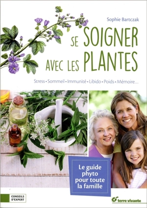 Se soigner avec les plantes : stress, sommeil, immunité, peau, libido, poids, mémoire... - Sophie Bartczak