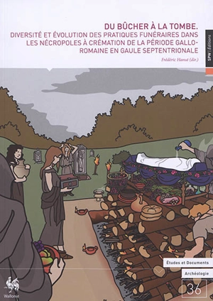 Du bûcher à la tombe : diversité et évolution des pratiques funéraires dans les nécropoles à crémation de la période gallo-romaine en Gaule septentrionale : actes du colloque international organisé les 17 et 18 novembre 2014 à l'ancien palais de just