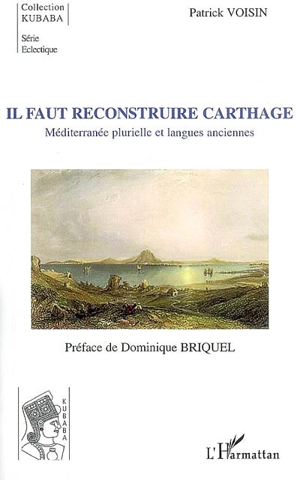 Il faut reconstruire Carthage : Méditerranée plurielle et langues anciennes - Patrick Voisin