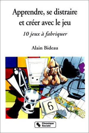 Apprendre, se distraire et créer avec le jeu : 10 jeux à fabriquer - Alain Bideau