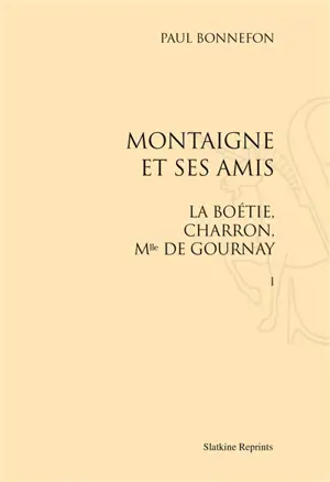 Montaigne et ses amis : La Boétie, Charron, Mlle de Gournay - Paul Bonnefon