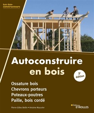 Autoconstruire en bois : ossature bois, chevrons porteurs, poteaux-poutres, paille, bois cordé - Pierre-Gilles Bellin