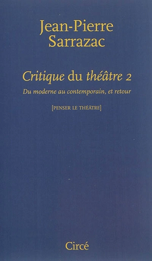 Critique du théâtre. Vol. 2. Du moderne au contemporain, et retour - Jean-Pierre Sarrazac