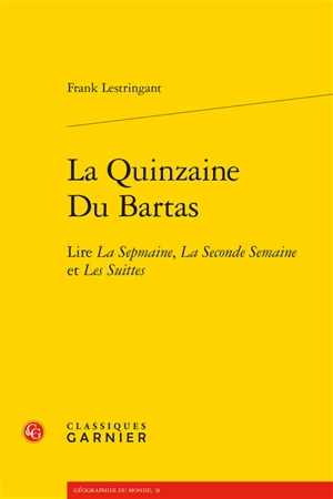 La quinzaine Du Bartas : lire La sepmaine, La seconde semaine et Les suittes - Frank Lestringant