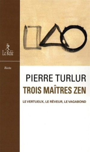 Trois maîtres zen : Dôgen, le vertueux ; Ryôkan, le rêveur ; Santôka, le vagabond : récits - Pierre Turlur