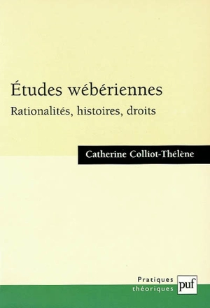 Etudes wébériennes : rationalités, histoires, droits - Catherine Colliot-Thélène