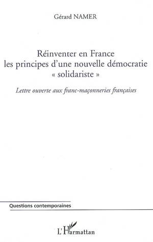 Réinventer en France les principes d'une nouvelle démocratie solidariste : lettre ouverte aux franc-maçonneries françaises - Gérard Namer