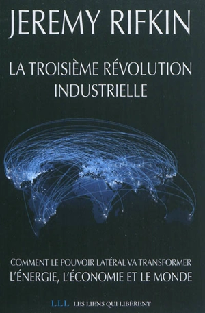 La troisième révolution industrielle : comment le pouvoir latéral va transformer l'énergie, l'économie et le monde - Jeremy Rifkin