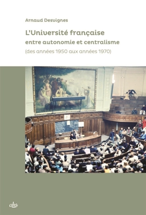 L'université française entre autonomie et centralisme (des années 1950 aux années 1970) - Arnaud Desvignes